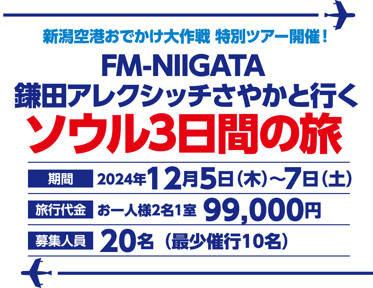 新潟空港おでかけ大作戦 特別ツアー開催！FM-NIIGATA鎌田アレクシッチさやかと行くソウル3日間の旅｜[期間]2024年12月5日（木）〜7日（土）｜[旅行代金]お一人様2名1室99,000円｜[募集人員]20名（最少催行10名）